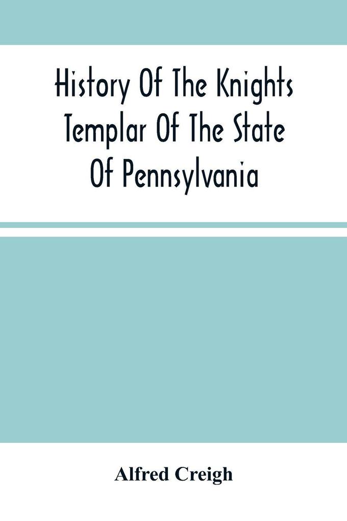History Of The Knights Templar Of The State Of Pennsylvania From February 14Th A.D. 1794 To November 13Th A.D. 1866