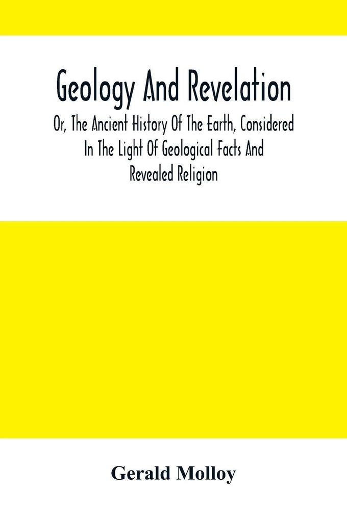 Geology And Revelation; Or The Ancient History Of The Earth Considered In The Light Of Geological Facts And Revealed Religion