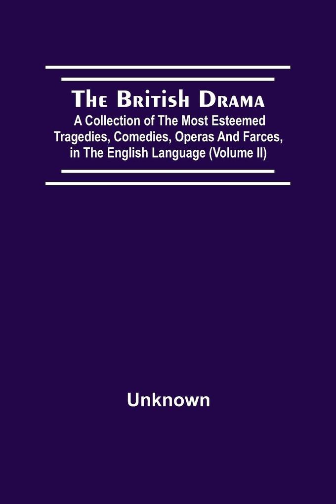 The British Drama; A Collection Of The Most Esteemed Tragedies Comedies Operas And Farces In The English Language (Volume Ii)