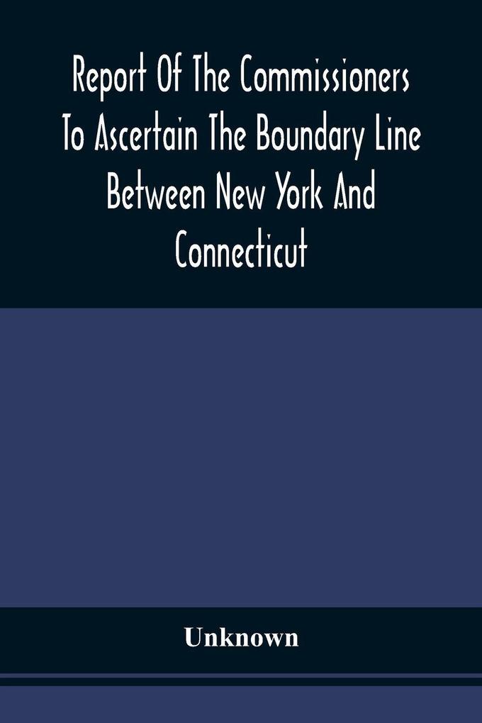 Report Of The Commissioners To Ascertain The Boundary Line Between New York And Connecticut
