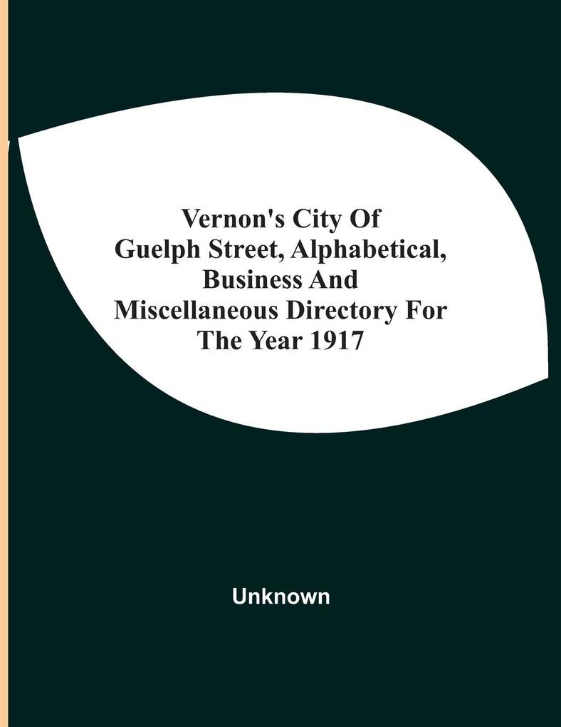 Vernon'S City Of Guelph Street Alphabetical Business And Miscellaneous Directory For The Year 1917