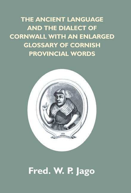 The Ancient Language And The Dialect Of Cornwall With An Enlarged Glossary Of Cornish Provincial Words. Also An Appendix Containing A List Of Writers On Cornish Dialect And Additional Information About Dolly Pentreath The Last Known Person Who Spoke Th