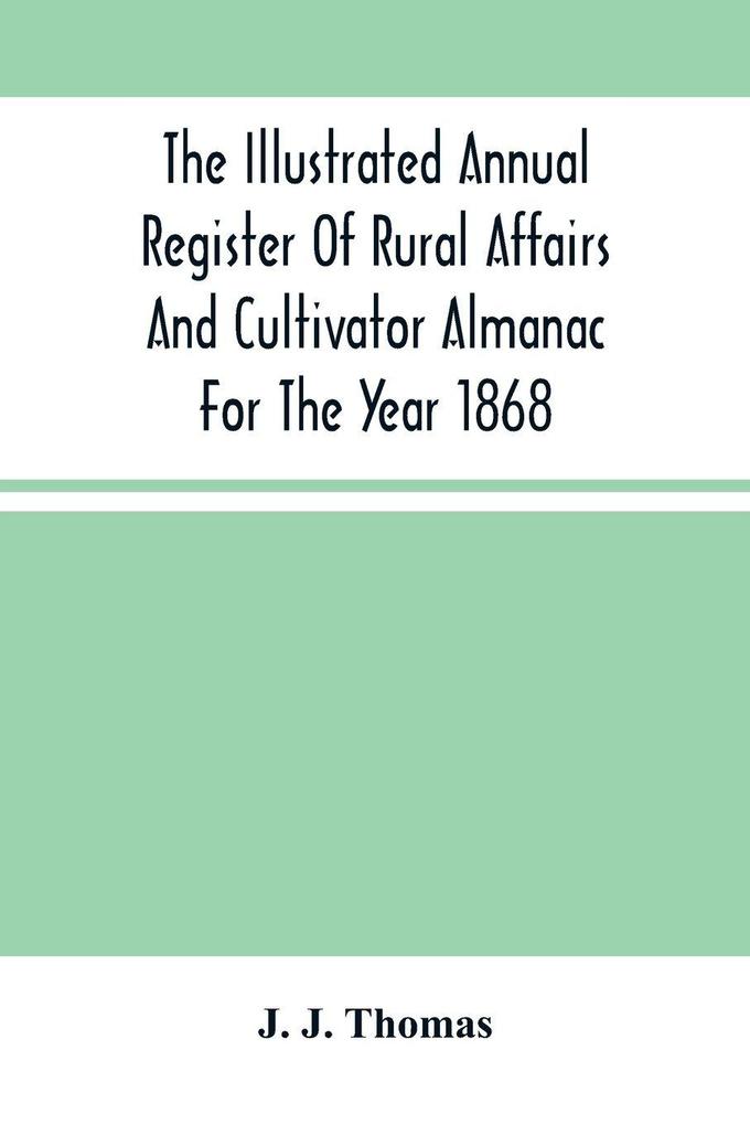 The Illustrated Annual Register Of Rural Affairs And Cultivator Almanac For The Year 1868