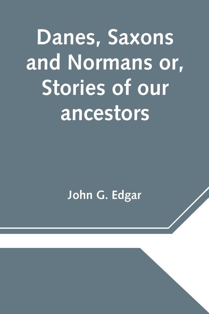 Danes Saxons and Normans or Stories of our ancestors