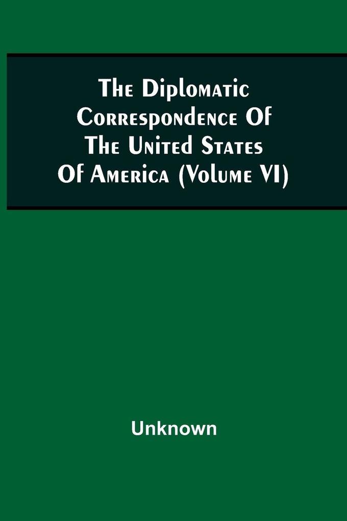 The Diplomatic Correspondence Of The United States Of America From The Signing Of The Definitive Treaty Of Peace 10Th September 1783 To The Adoption Of The Constitution March 4 1789. Being The Letters Of The Presidents Of Congress The Secretary For