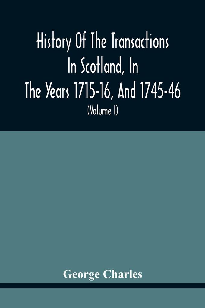 History Of The Transactions In Scotland In The Years 1715-16 And 1745-46