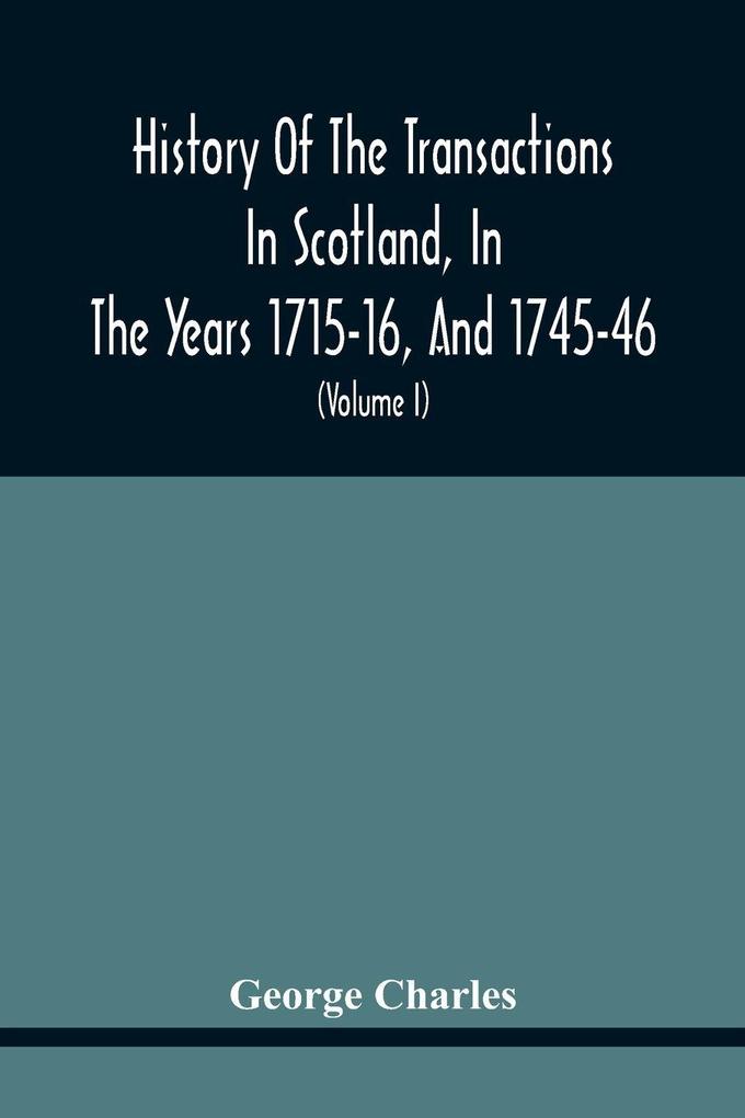 History Of The Transactions In Scotland In The Years 1715-16 And 1745-46