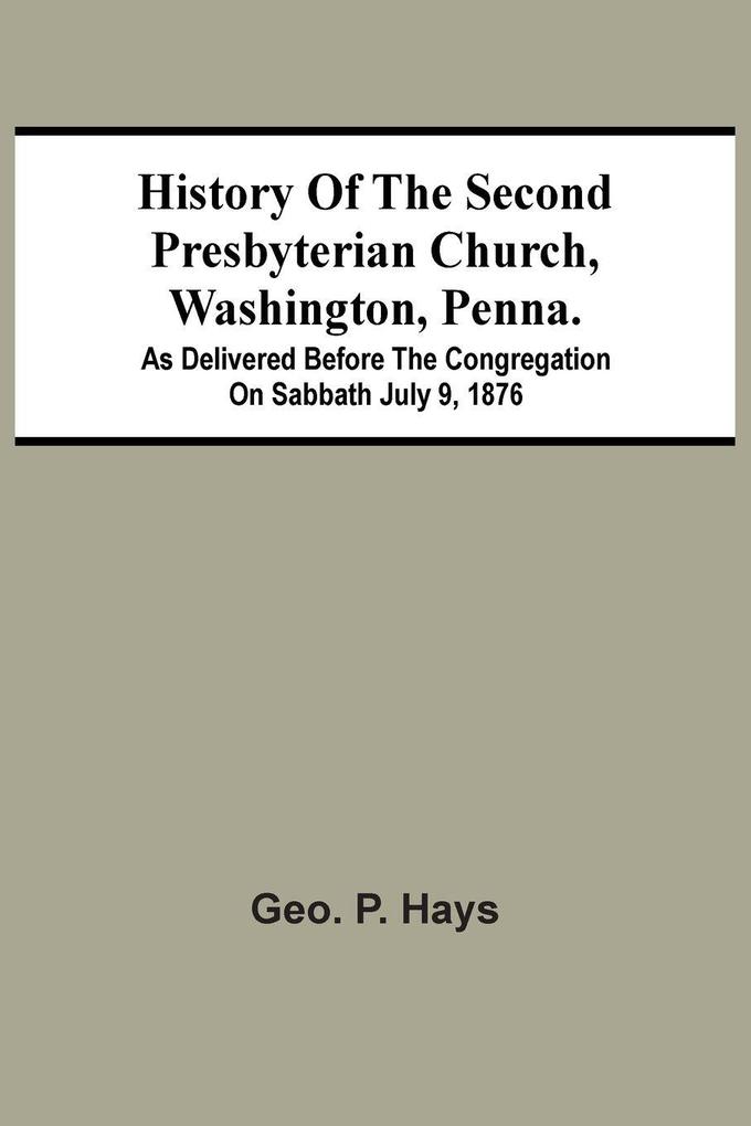 History Of The Second Presbyterian Church Washington Penna.; As Delivered Before The Congregation On Sabbath July 9 1876