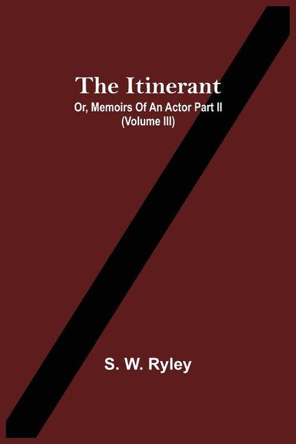 The Itinerant; Or Memoirs Of An Actor Part Ii. (Volume Iii)