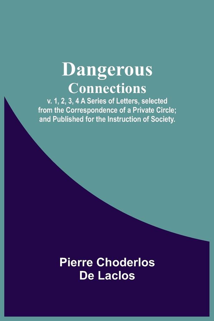 Dangerous Connections v. 1 2 3 4 A Series of Letters selected from the Correspondence of a Private Circle; and Published for the Instruction of Society.