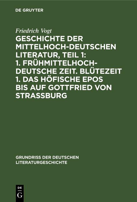 Geschichte der Mittelhochdeutschen Literatur Teil 1: 1. Frühmittelhochdeutsche Zeit. Blütezeit 1. Das höfische Epos bis auf Gottfried von Strassburg