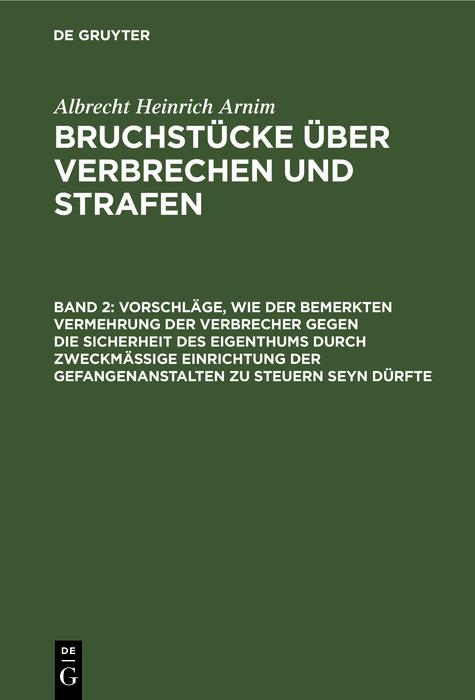 Vorschläge wie der bemerkten Vermehrung der Verbrecher gegen die Sicherheit des Eigenthums durch zweckmässige Einrichtung der Gefangenanstalten zu steuern seyn dürfte