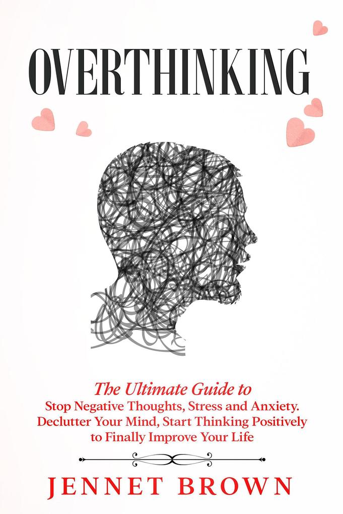 Overthinking: The Ultimate Guide to Stop Negative Thoughts Stress and Anxiety. Declutter Your Mind Start Thinking Positively to Finally Improve Your Life.