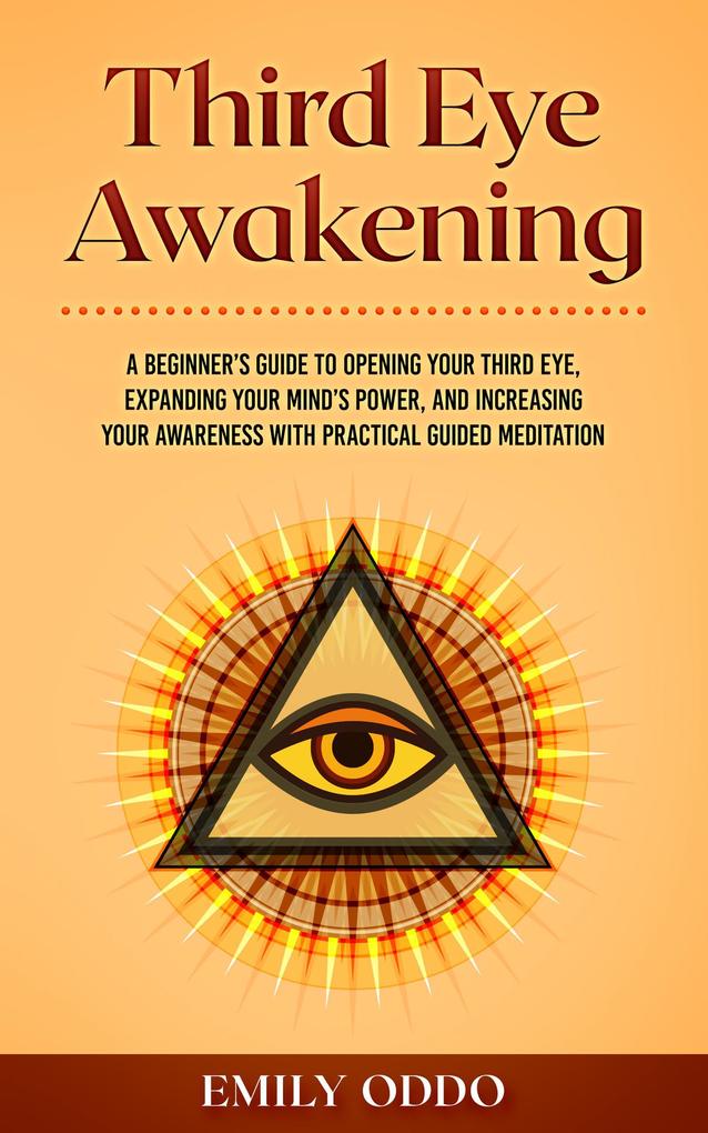 Third Eye Awakening: A Beginner‘s Guide to Opening Your Third Eye Expanding Your Mind‘s Power and Increasing Your Awareness With Practical Guided Meditation