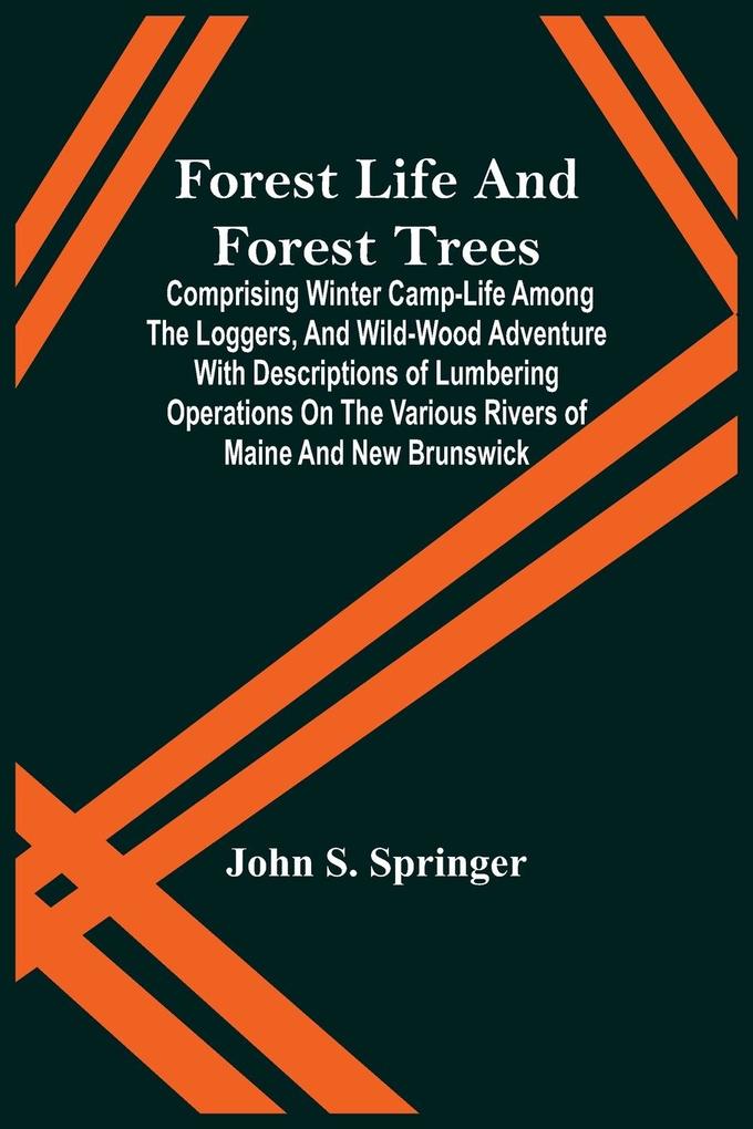 Forest Life And Forest Trees; Comprising Winter Camp-Life Among The Loggers And Wild-Wood Adventure With Descriptions Of Lumbering Operations On The Various Rivers Of Maine And New Brunswick