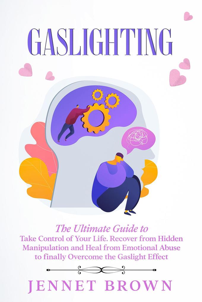 Gaslighting: The Ultimate Guide to Take Control of Your Life. Recover from Hidden Manipulation and Heal from Emotional Abuse to finally Overcome the Gaslight Effect