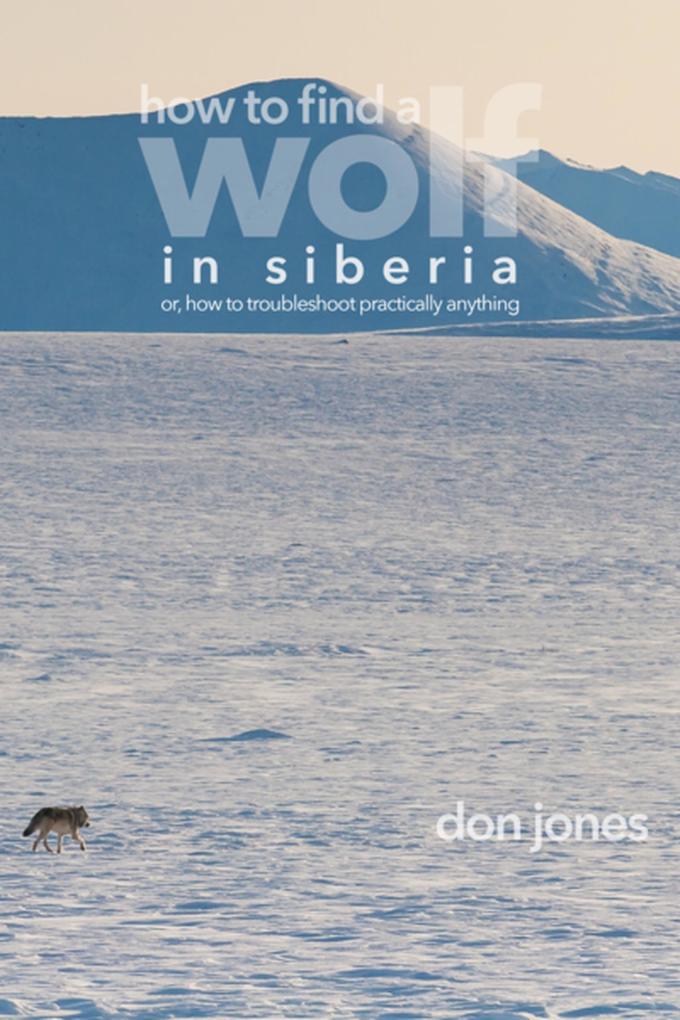 How to Find a Wolf in Siberia (or How to Troubleshoot Almost Anything)