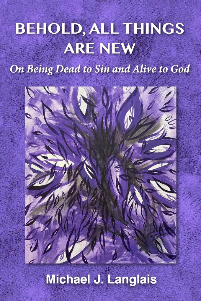 Behold All Things Are New: On Being Dead to Sin and Alive to God