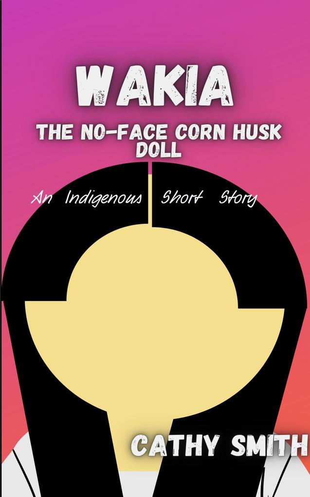 Wakia-The No Face Cornhusk Doll: An Indigenous Short Story
