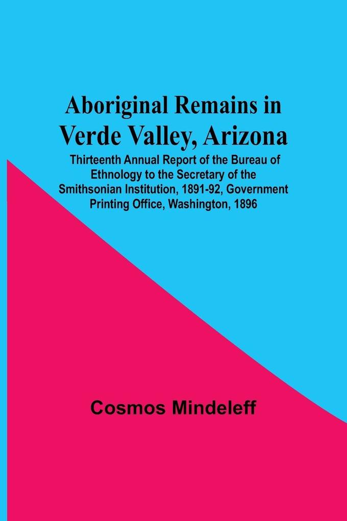Aboriginal Remains In Verde Valley Arizona ; Thirteenth Annual Report Of The Bureau Of Ethnology To The Secretary Of The Smithsonian Institution 1891-92 Government Printing Office Washington 1896