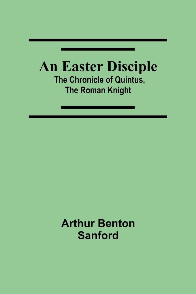 An Easter Disciple; The Chronicle Of Quintus The Roman Knight