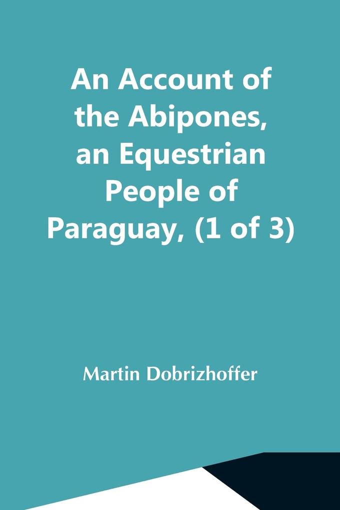 An Account Of The Abipones An Equestrian People Of Paraguay (1 Of 3)