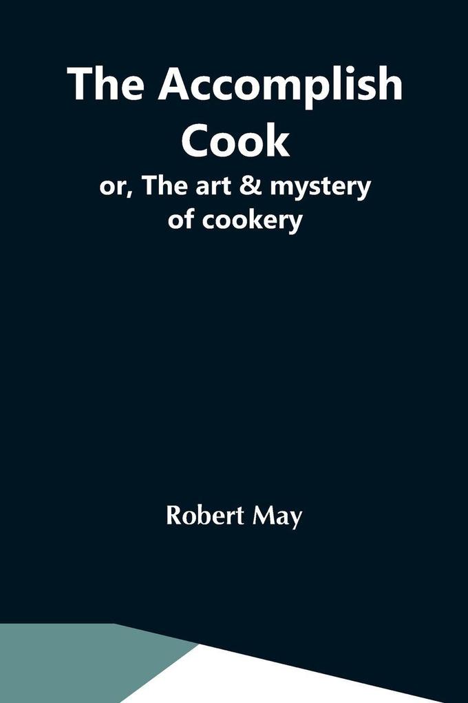 The Accomplish Cook; Or The Art & Mystery Of Cookery