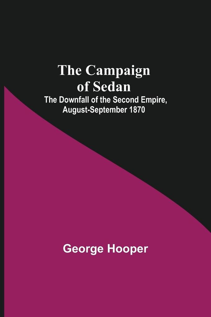 The Campaign Of Sedan; The Downfall Of The Second Empire August-September 1870