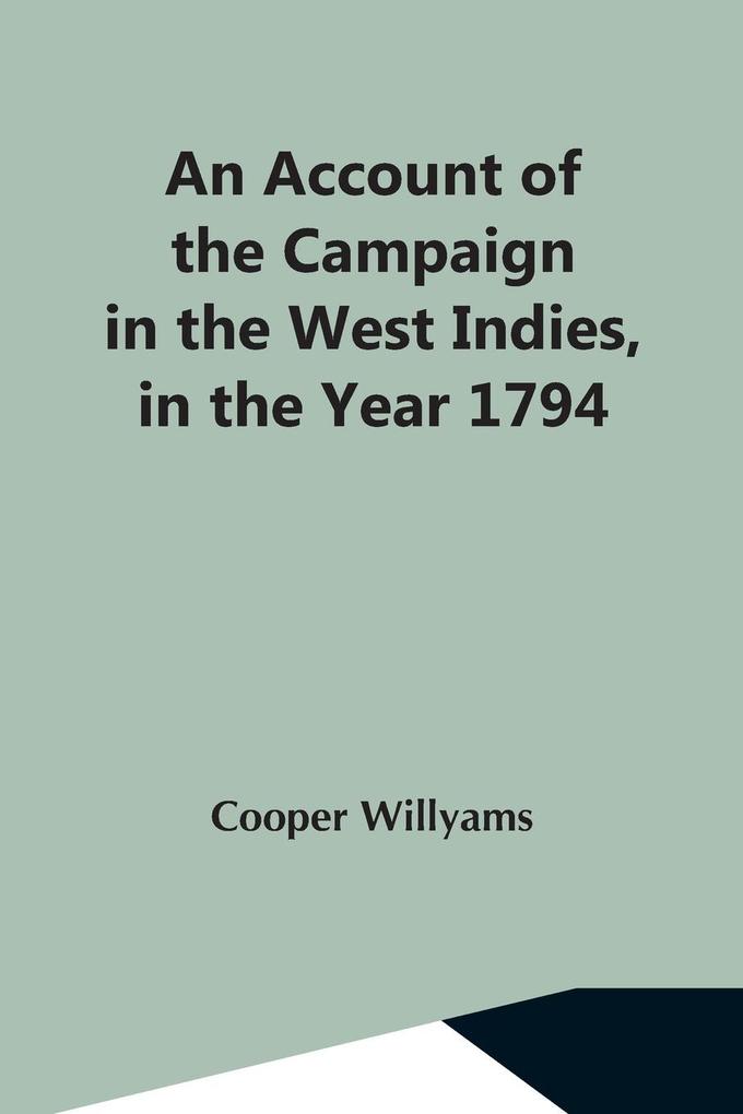 An Account Of The Campaign In The West Indies In The Year 1794 Under The Command Of Their Excellencies Lieutenant General Sir Charles Grey K.B. And Vice Admiral Sir John Jervis K.B