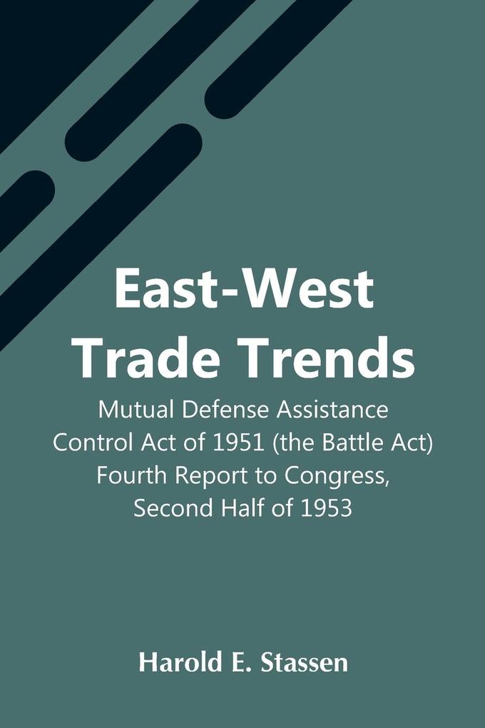 East-West Trade Trends; Mutual Defense Assistance Control Act Of 1951 (The Battle Act); Fourth Report To Congress Second Half Of 1953