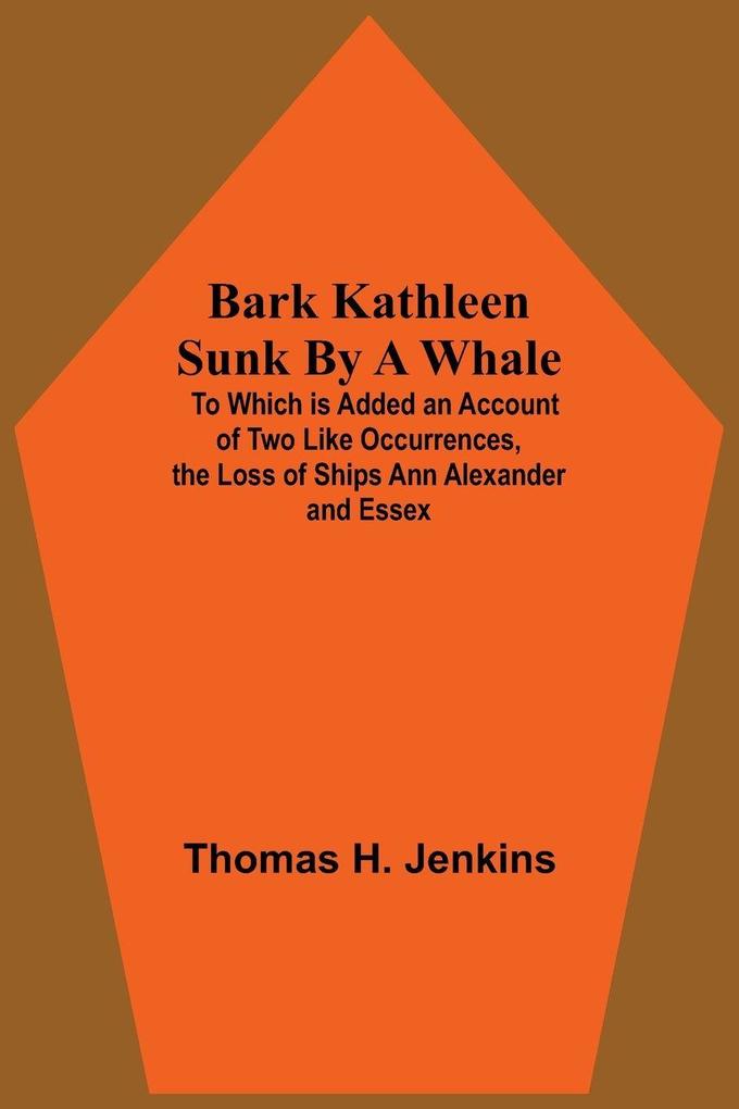 Bark Kathleen Sunk By A Whale; To Which Is Added An Account Of Two Like Occurrences The Loss Of Ships Ann Alexander And Essex