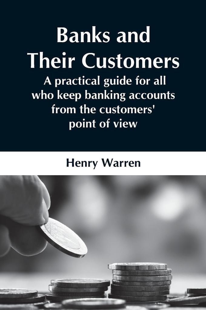 Banks And Their Customers; A Practical Guide For All Who Keep Banking Accounts From The Customers‘ Point Of View
