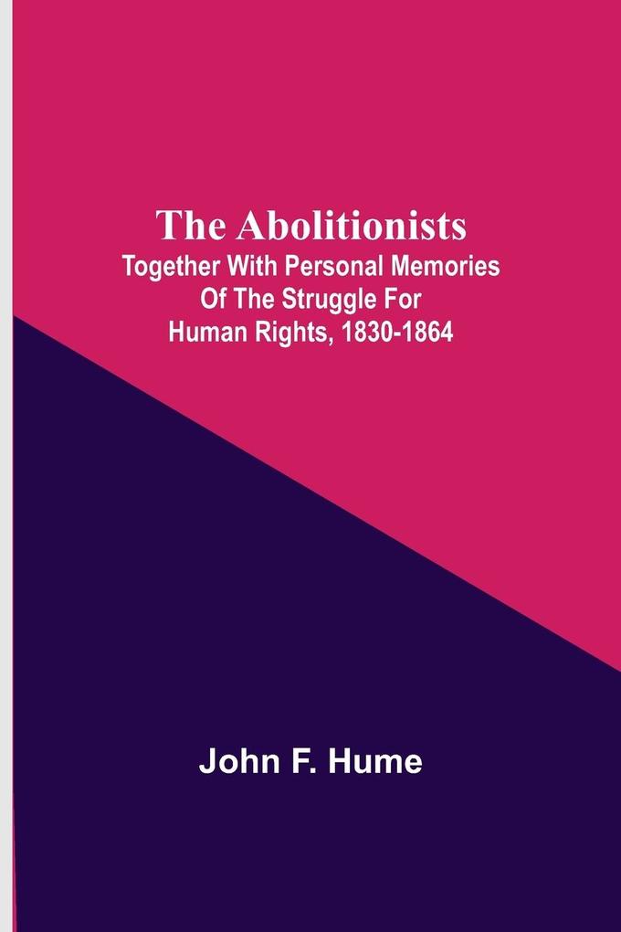 The Abolitionists; Together With Personal Memories Of The Struggle For Human Rights 1830-1864