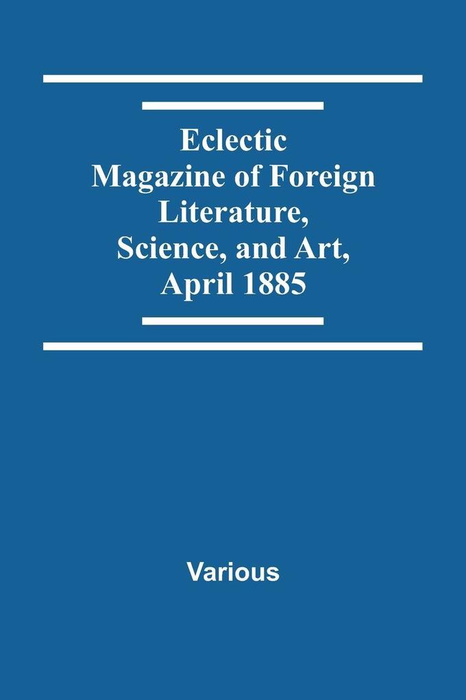 Eclectic Magazine Of Foreign Literature Science And Art April 1885