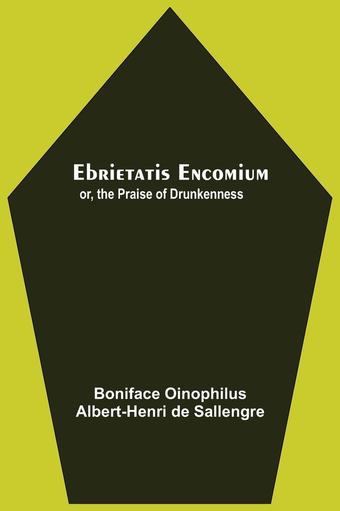 Ebrietatis Encomium; Or The Praise Of Drunkenness