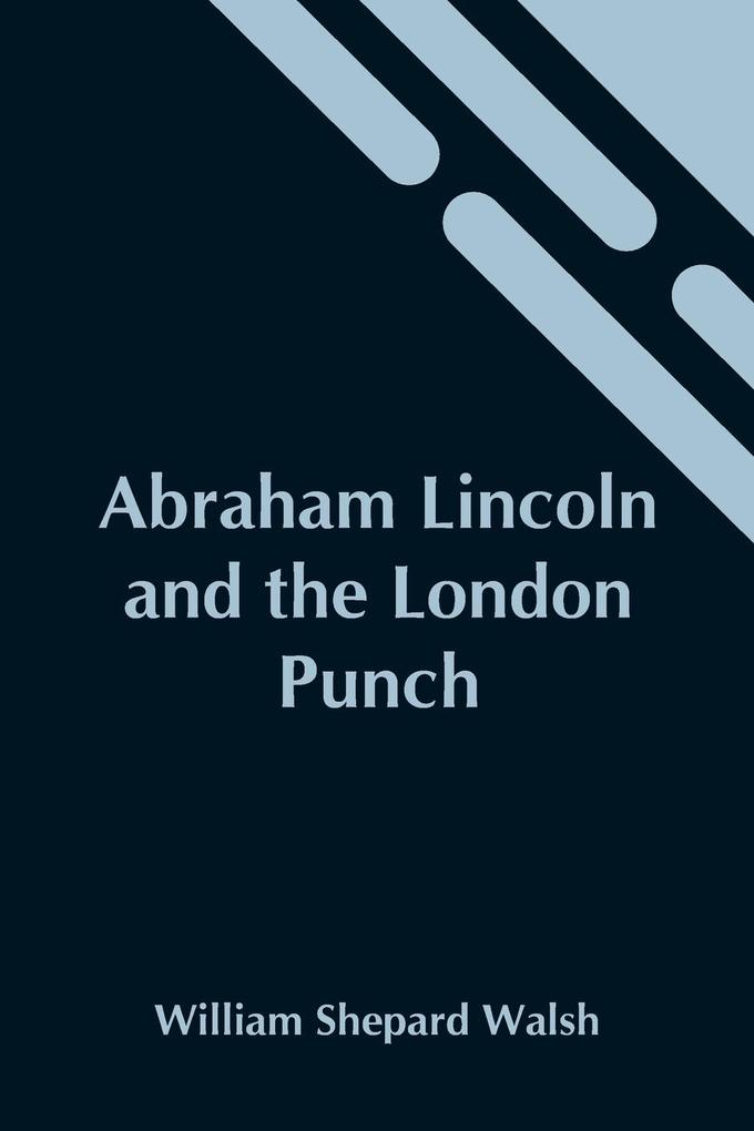 Abraham Lincoln And The London Punch; Cartoons Comments And Poems Published In The London Charivari During The American Civil War (1861-1865)