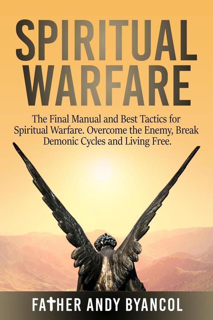 Spiritual Warfare: The Final Manual and Best Tactics for Spiritual Warfare. Overcome the Enemy Break Demonic Cycles and Living Free
