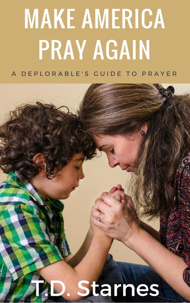 Make America Pray Again: A Deplorable‘s Guide to Prayer