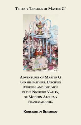 Adventures of Master G and his faithful Disciples Morose and Bitumen in the Nigredo Valley or Modern Alchemy. Phantasmagoria