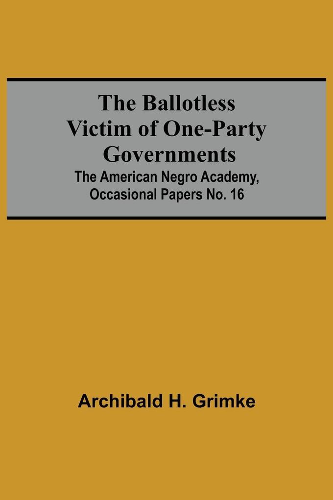 The Ballotless Victim Of One-Party Governments; The American Negro Academy Occasional Papers No. 16