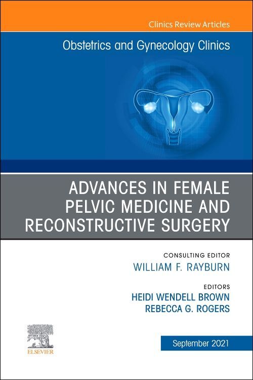 Advances in Female Pelvic Medicine and Reconstructive Surgery an Issue of Obstetrics and Gynecology Clinics
