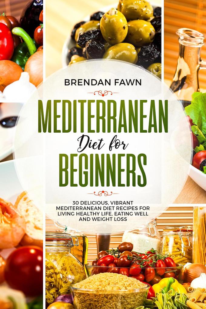 Mediterranean Diet for Beginners 30 Delicious Vibrant Mediterranean Diet Recipes for Living Healthy Life Eating Well and Weight Loss