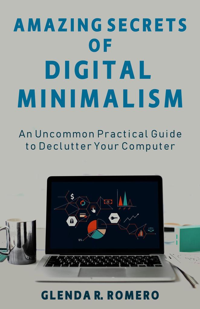 Amazing Secrets of Digital Minimalism: An Uncommon Practical Guide to Declutter Your Computer