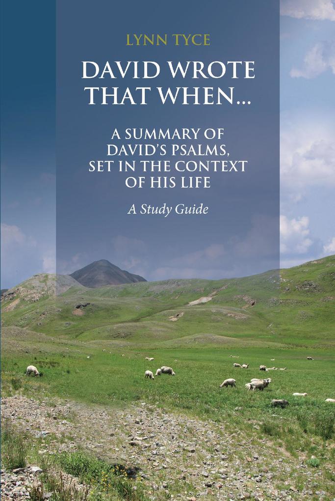 David Wrote That When...A Summary of David‘s Psalms Set in the Context of His Life