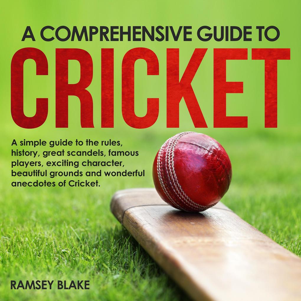 A Comprehensive Guide to Cricket: A Simple Guide to the Rules History Great Scandals Famous Players Exciting Characters Beautiful Grounds and Wonderful Anecdotes of Cricket