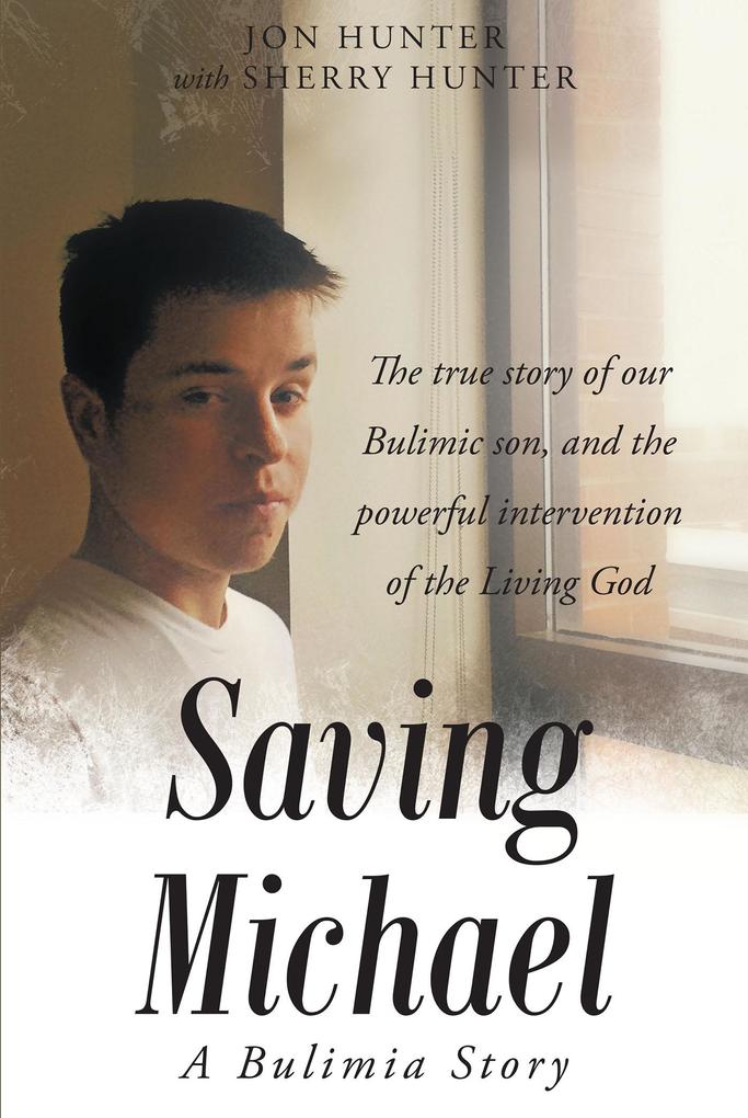Saving Michael: A Bulimia Story: The true story of our Bulimic son and the powerful intervention of the Living God