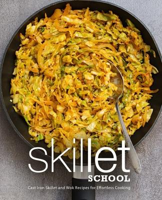 Skillet School: Cast Iron Skillet and Wok Recipes for Effortless Cooking