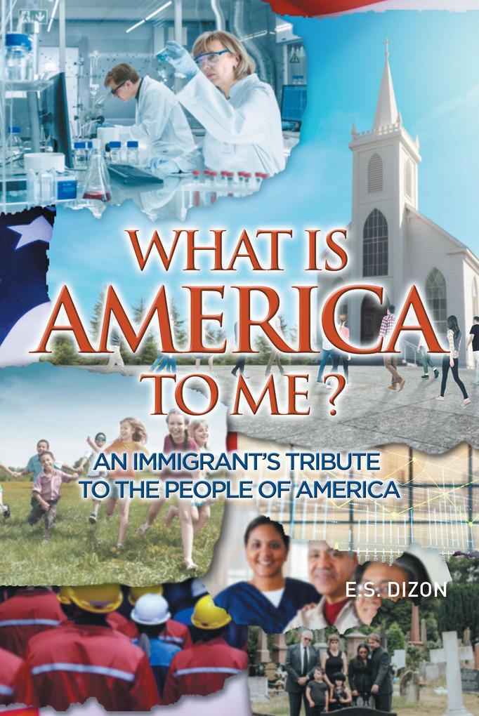 WHAT IS AMERICA TO ME? An Immigrant‘s Tribute to The People of America