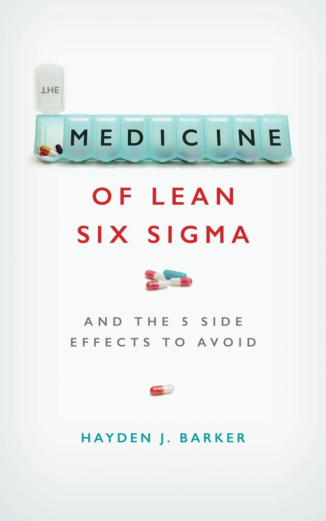 The Medicine of Lean Six Sigma: And the 5 Side Effects to Avoid