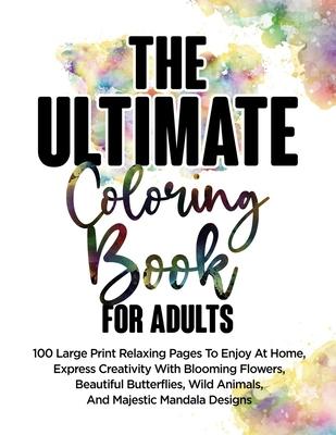The Ultimate Coloring Book For Adults: 100 Large Print Relaxing Pages To Enjoy At Home Express Creativity With Blooming Flowers Beautiful Butterflie
